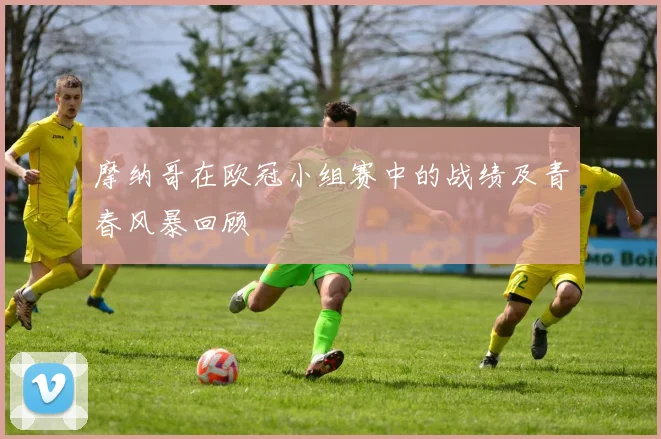 摩纳哥在欧冠小组赛中的战绩及青春风暴回顾
