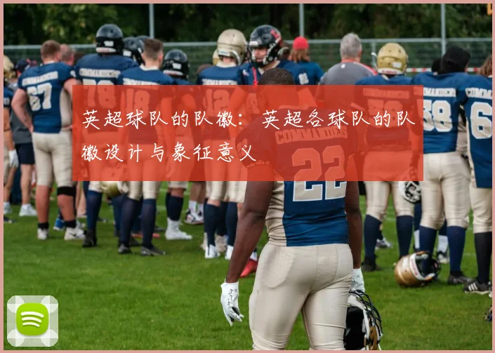 英超球队的队徽：英超各球队的队徽设计与象征意义