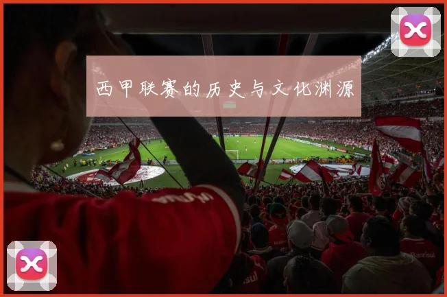 西甲联赛的历史与文化渊源
