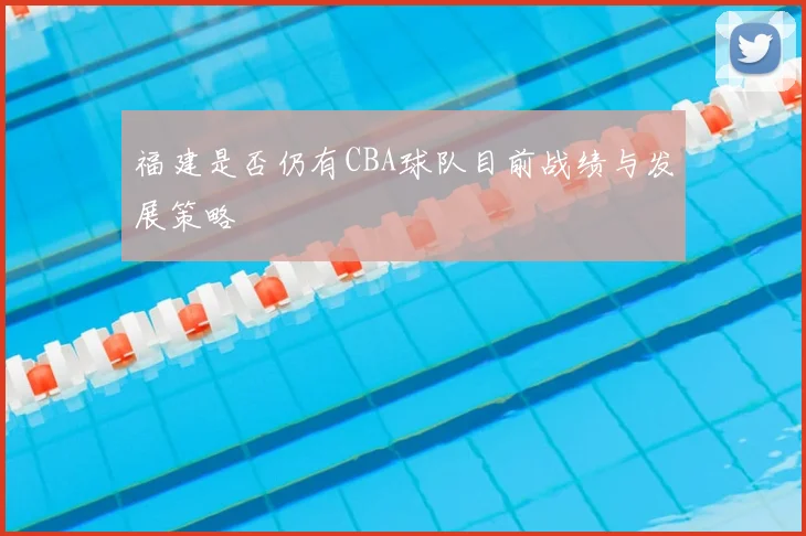 福建是否仍有CBA球队目前战绩与发展策略