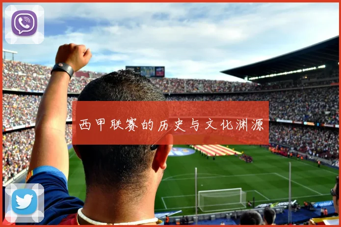 西甲联赛的历史与文化渊源
