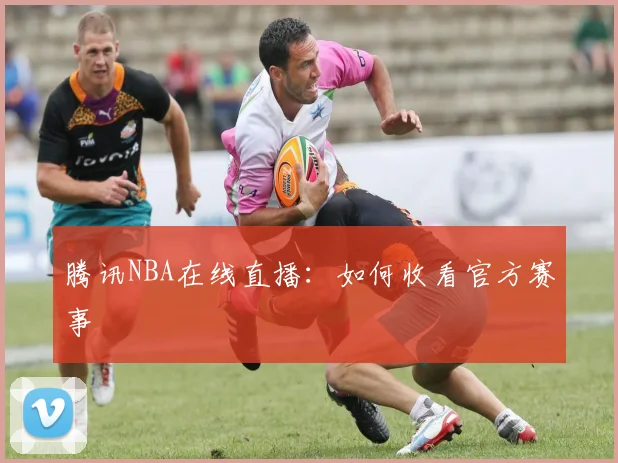 腾讯NBA在线直播:如何收看官方赛事